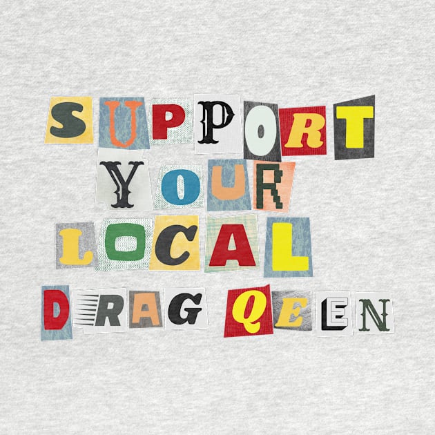 Support Your Local Drag Queen by PhraseAndPhrase